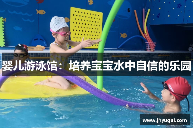 婴儿游泳馆：培养宝宝水中自信的乐园