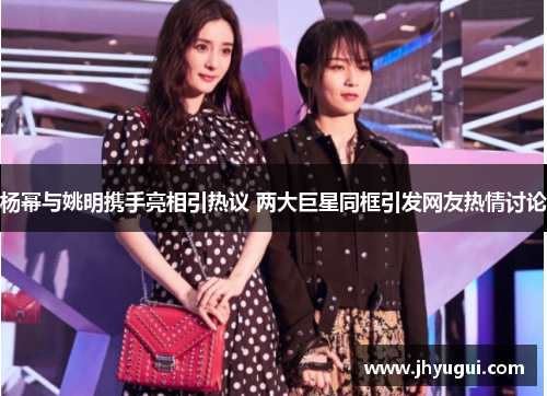 杨幂与姚明携手亮相引热议 两大巨星同框引发网友热情讨论