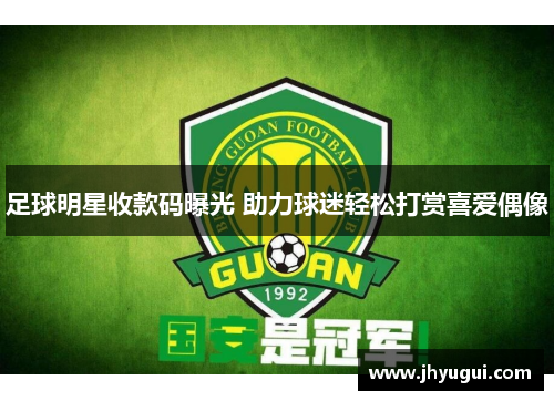 足球明星收款码曝光 助力球迷轻松打赏喜爱偶像