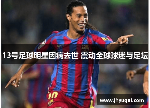 13号足球明星因病去世 震动全球球迷与足坛
