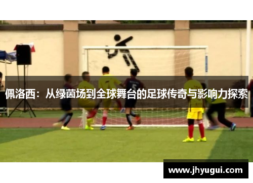 佩洛西：从绿茵场到全球舞台的足球传奇与影响力探索