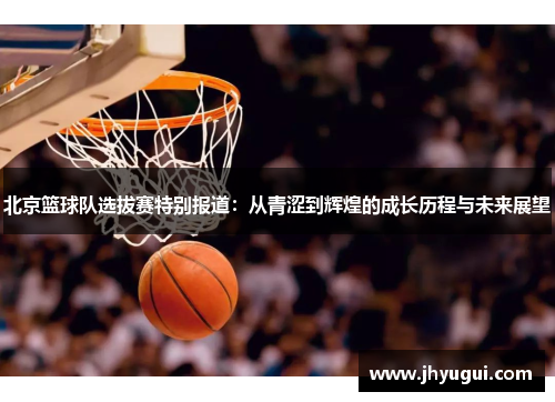 北京篮球队选拔赛特别报道：从青涩到辉煌的成长历程与未来展望