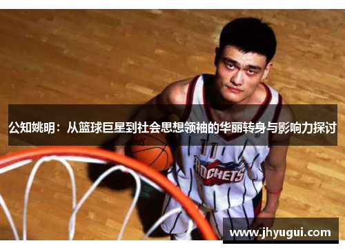 公知姚明：从篮球巨星到社会思想领袖的华丽转身与影响力探讨