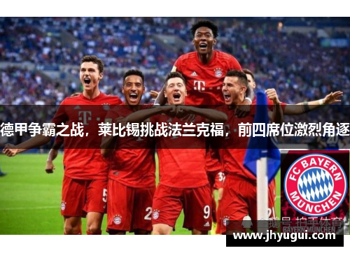 德甲争霸之战，莱比锡挑战法兰克福，前四席位激烈角逐