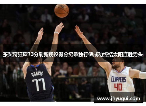 东契奇狂砍73分刷新现役得分纪录独行侠成功终结太阳连胜势头