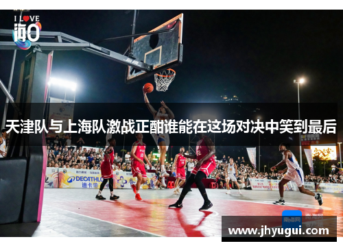 天津队与上海队激战正酣谁能在这场对决中笑到最后