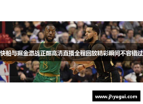 快船与掘金激战正酣高清直播全程回放精彩瞬间不容错过