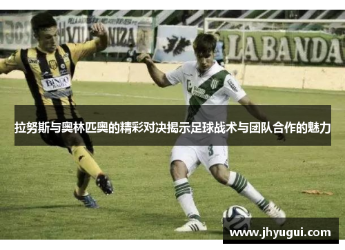 拉努斯与奥林匹奥的精彩对决揭示足球战术与团队合作的魅力