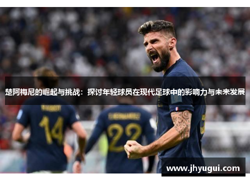 楚阿梅尼的崛起与挑战：探讨年轻球员在现代足球中的影响力与未来发展