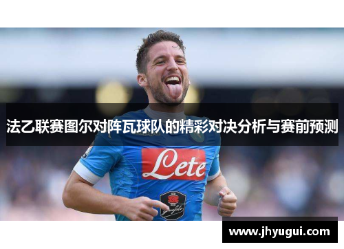 法乙联赛图尔对阵瓦球队的精彩对决分析与赛前预测