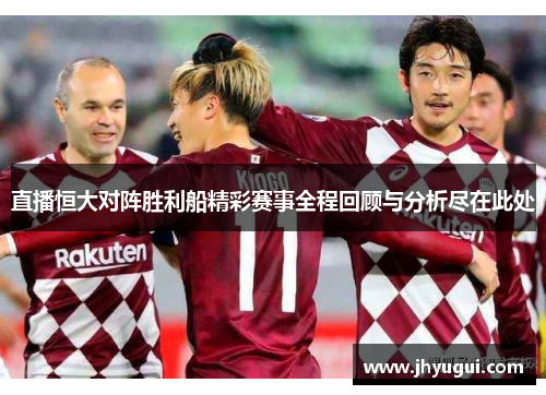直播恒大对阵胜利船精彩赛事全程回顾与分析尽在此处
