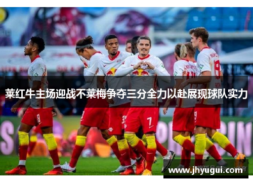 莱红牛主场迎战不莱梅争夺三分全力以赴展现球队实力