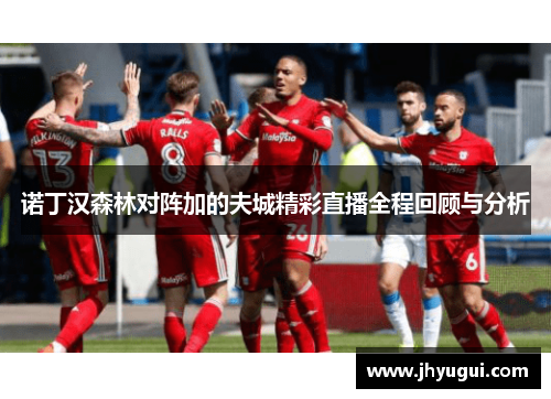 诺丁汉森林对阵加的夫城精彩直播全程回顾与分析