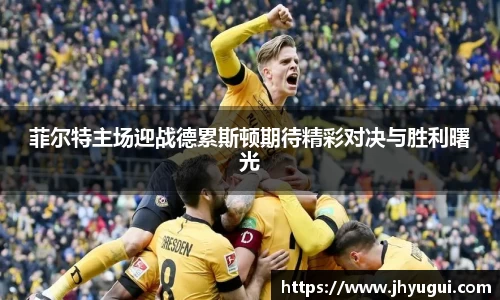 菲尔特主场迎战德累斯顿期待精彩对决与胜利曙光