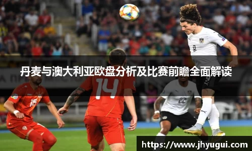 Bb艾弗森丹麦与澳大利亚欧盘分析及比赛前瞻全面解读